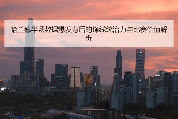 哈兰德半场数据爆发背后的锋线统治力与比赛价值解析